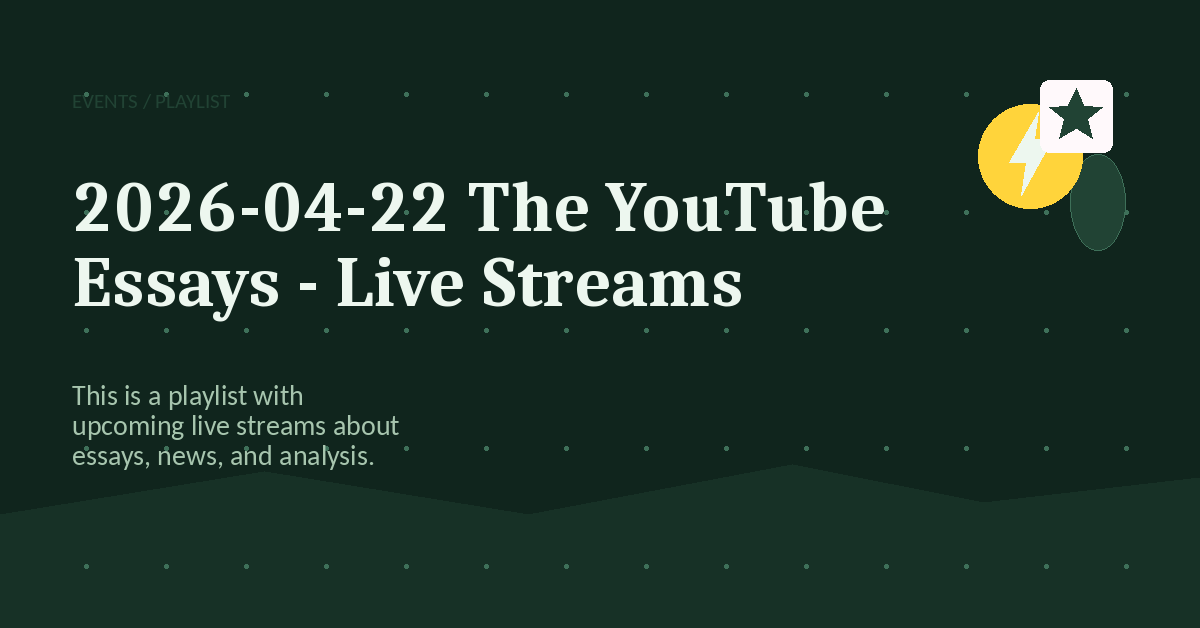 Preview for 2026-04-22 The YouTube Essays - Live Streams