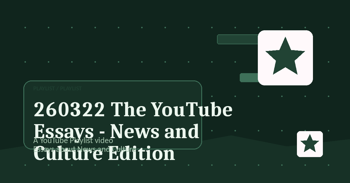 Preview for 260322 The YouTube Essays - News and Culture Edition