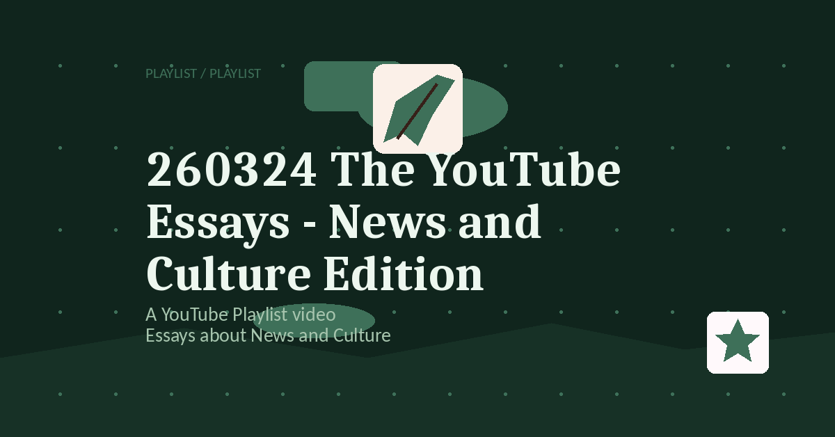 Preview for 260324 The YouTube Essays - News and Culture Edition