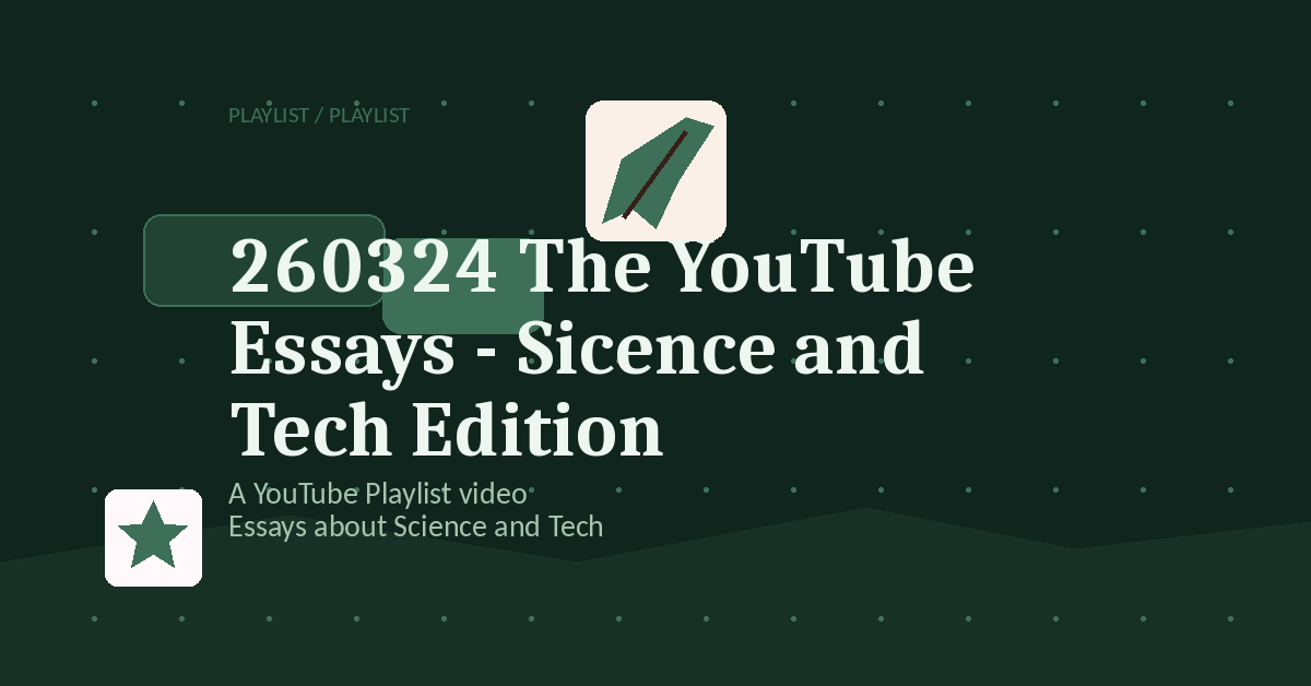 Preview for 260324 The YouTube Essays - Sicence and Tech Edition