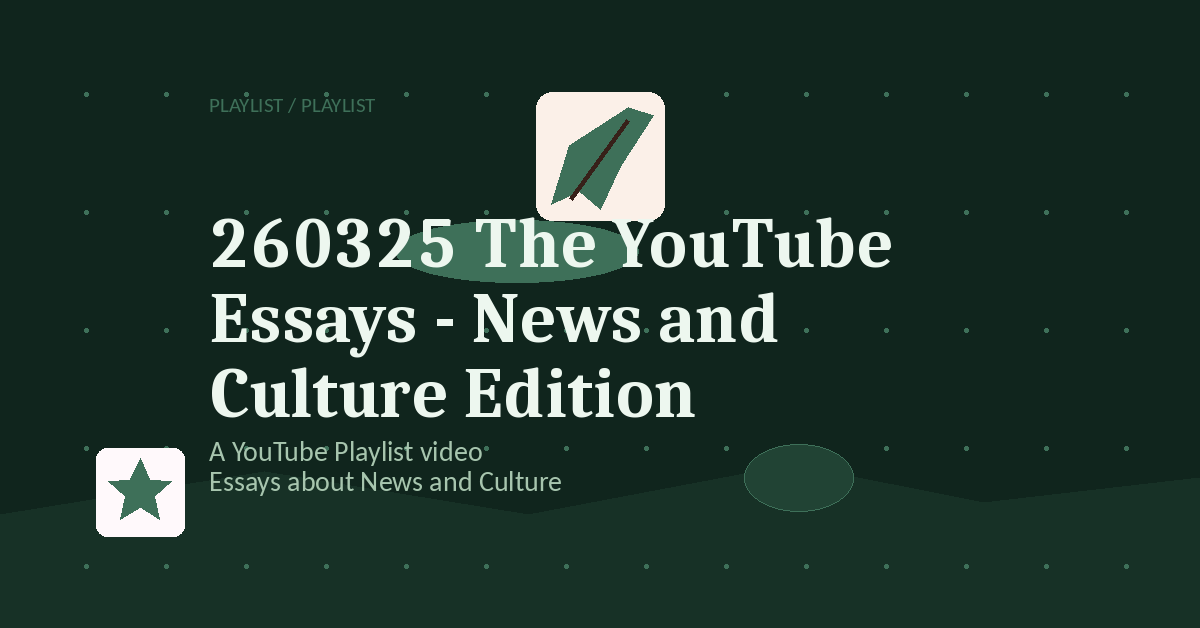 Preview for 260325 The YouTube Essays - News and Culture Edition