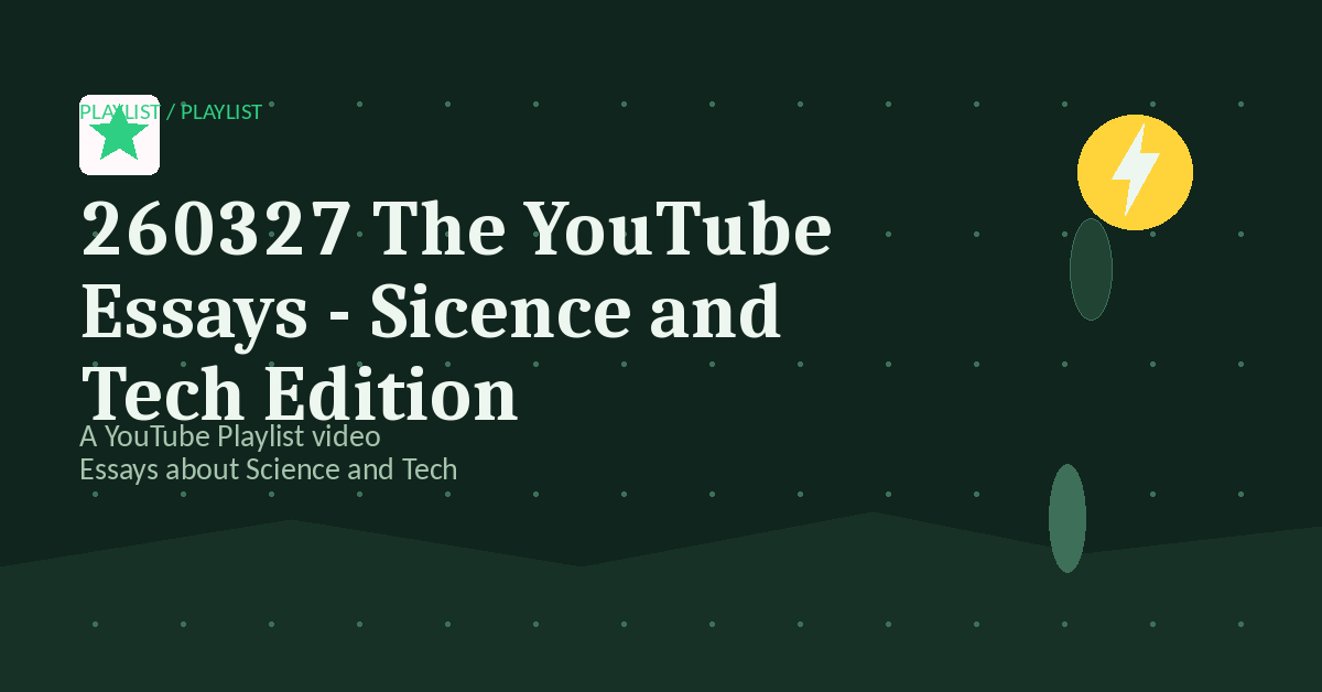 Preview for 260327 The YouTube Essays - Sicence and Tech Edition