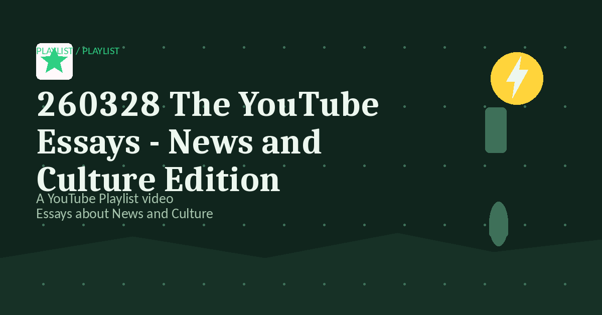Preview for 260328 The YouTube Essays - News and Culture Edition