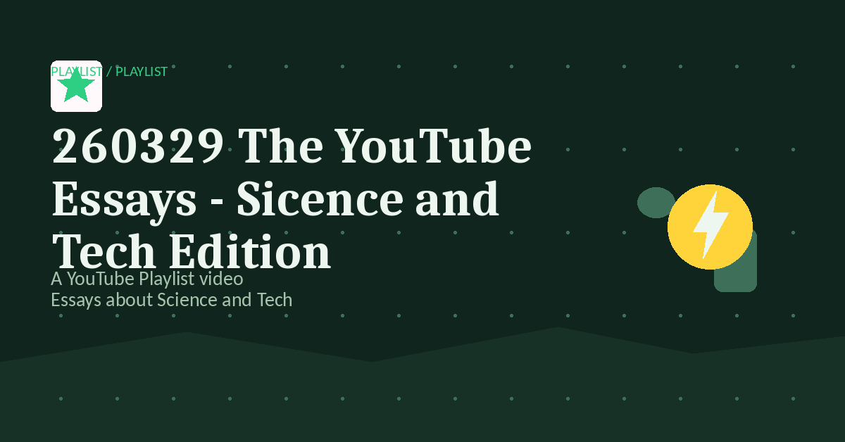 Preview for 260329 The YouTube Essays - Sicence and Tech Edition