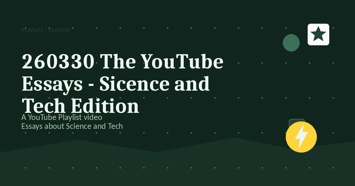 Preview for 260330 The YouTube Essays - Sicence and Tech Edition
