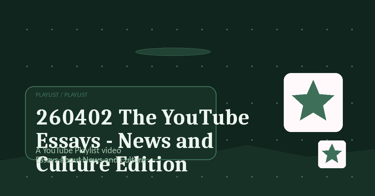 Preview for 260402 The YouTube Essays - News and Culture Edition
