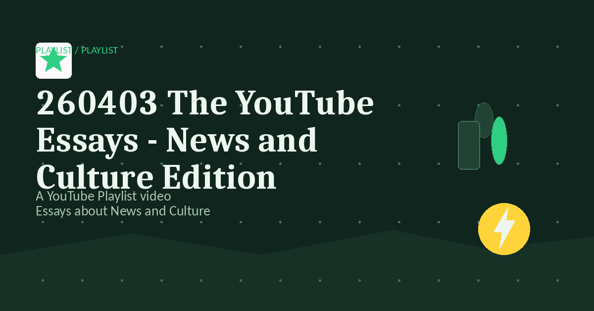 Preview for 260403 The YouTube Essays - News and Culture Edition
