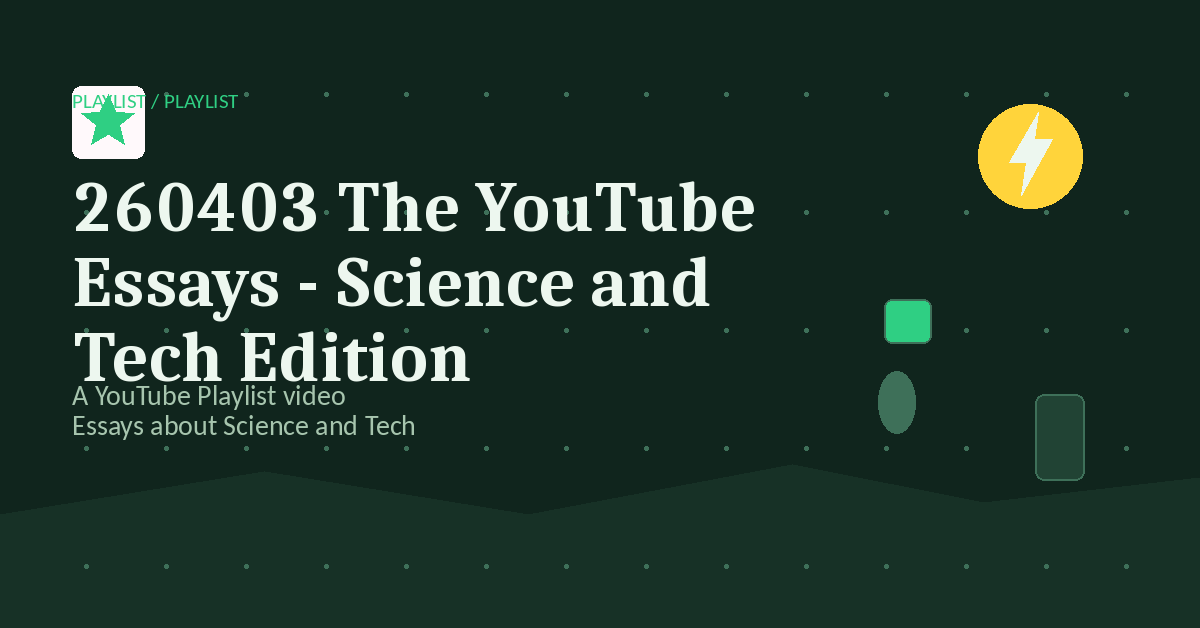 Preview for 260403 The YouTube Essays - Science and Tech Edition
