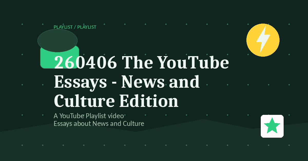 Preview for 260406 The YouTube Essays - News and Culture Edition