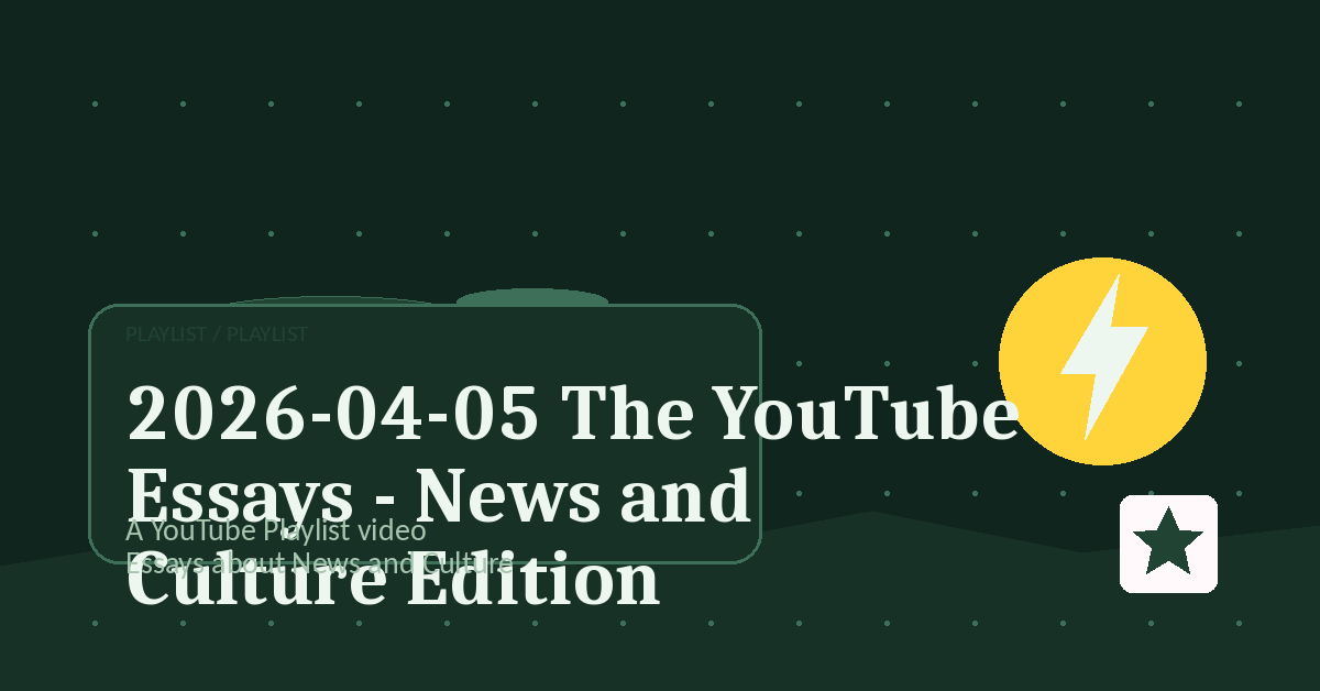 Preview for 2026-04-05 The YouTube Essays - News and Culture Edition