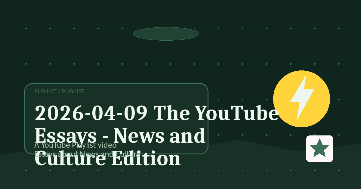 Preview for 2026-04-09 The YouTube Essays - News and Culture Edition